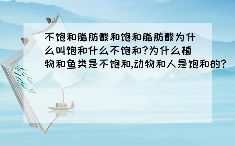 不饱和脂肪酸和饱和脂肪酸为什么叫饱和什么不饱和?为什么植物和鱼类是不饱和,动物和人是饱和的?