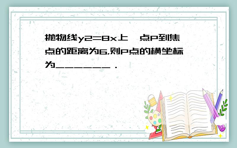 抛物线y2=8x上一点P到焦点的距离为6，则P点的横坐标为______．