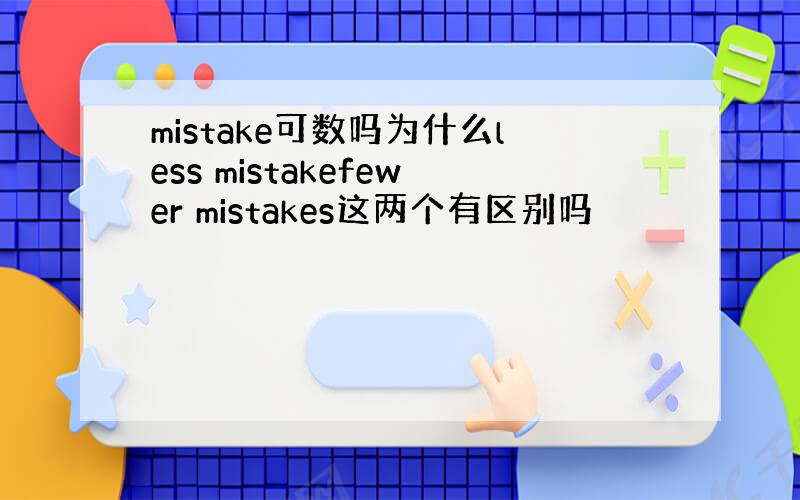 mistake可数吗为什么less mistakefewer mistakes这两个有区别吗