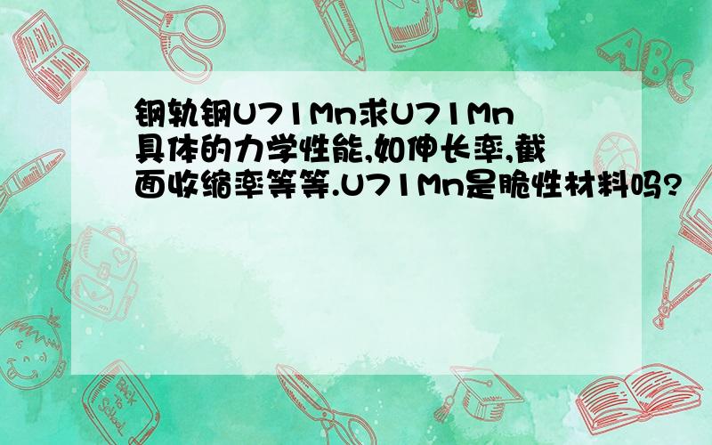 钢轨钢U71Mn求U71Mn具体的力学性能,如伸长率,截面收缩率等等.U71Mn是脆性材料吗?