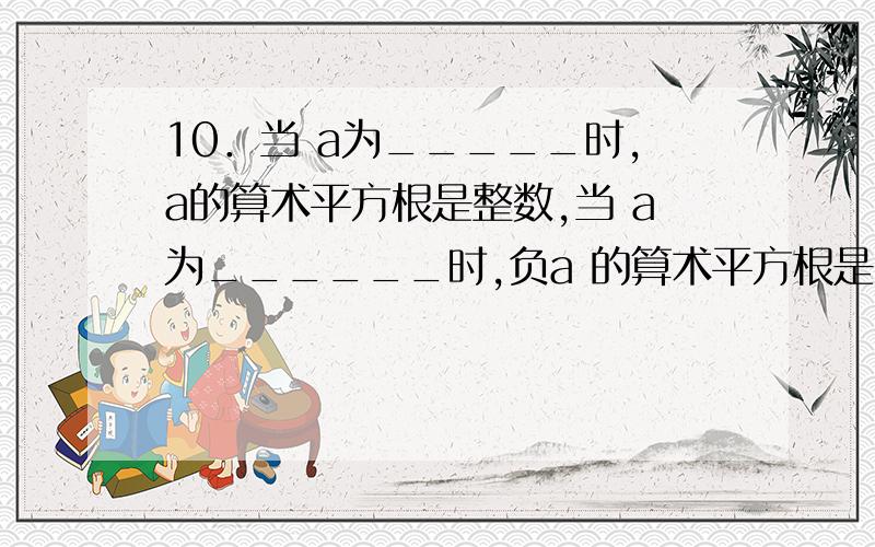 10．当 a为_____时,a的算术平方根是整数,当 a为______时,负a 的算术平方根是有理数