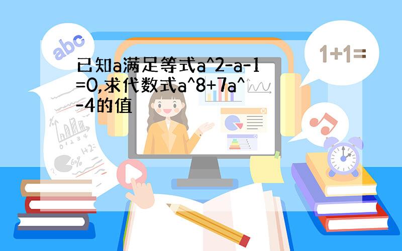 已知a满足等式a^2-a-1=0,求代数式a^8+7a^-4的值