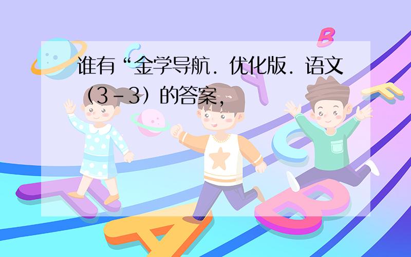 谁有“金学导航．优化版．语文（3-3）的答案,