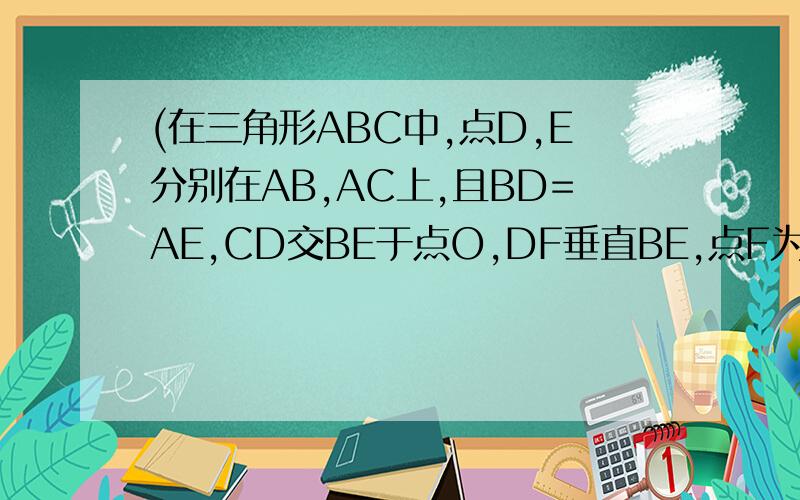 (在三角形ABC中,点D,E分别在AB,AC上,且BD=AE,CD交BE于点O,DF垂直BE,点F为垂足.（1）求证：∠