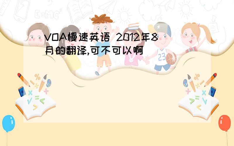 VOA慢速英语 2012年8月的翻译,可不可以啊