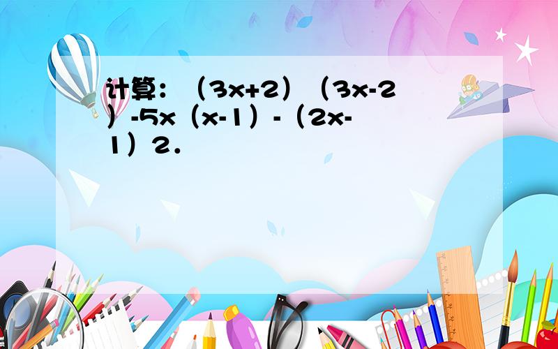 计算：（3x+2）（3x-2）-5x（x-1）-（2x-1）2．