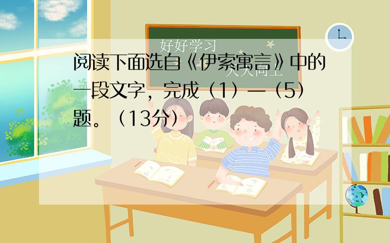 阅读下面选自《伊索寓言》中的一段文字，完成（1）—（5）题。（13分）