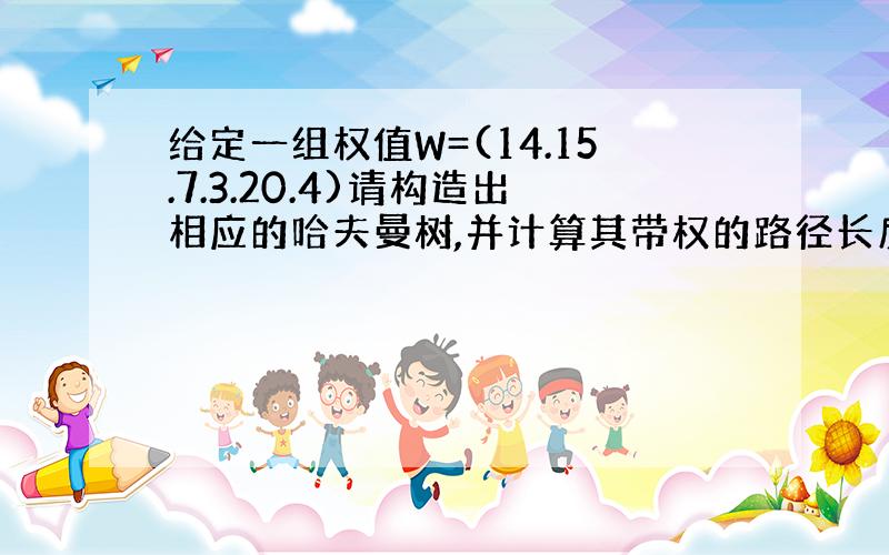 给定一组权值W=(14.15.7.3.20.4)请构造出相应的哈夫曼树,并计算其带权的路径长度WPL?