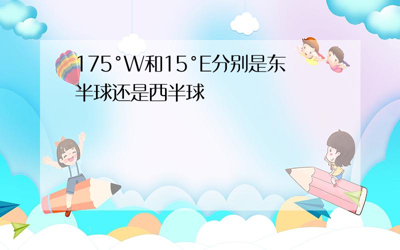 175°W和15°E分别是东半球还是西半球