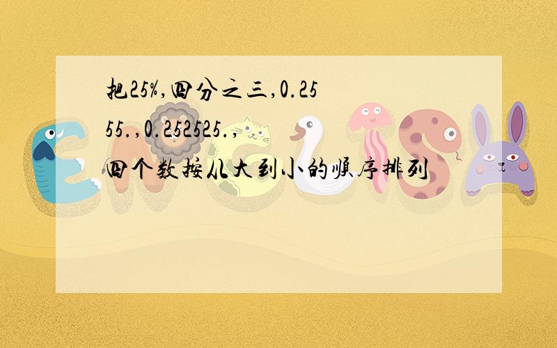 把25%,四分之三,0.2555.,0.252525.,四个数按从大到小的顺序排列