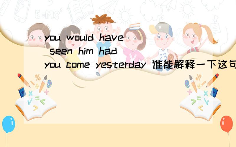 you would have seen him had you come yesterday 谁能解释一下这句话的语法现