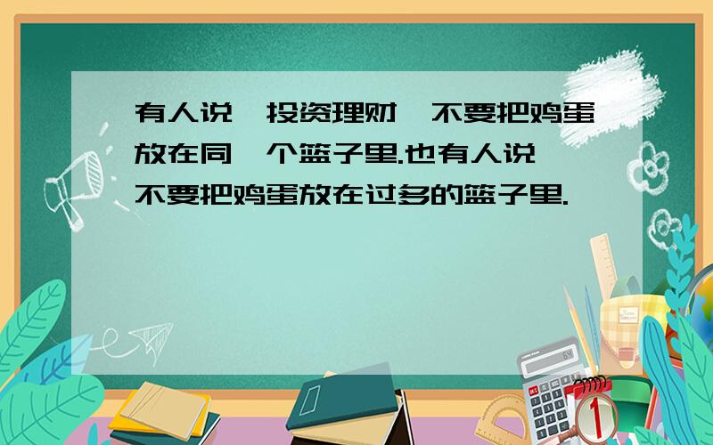 有人说,投资理财,不要把鸡蛋放在同一个篮子里.也有人说,不要把鸡蛋放在过多的篮子里.