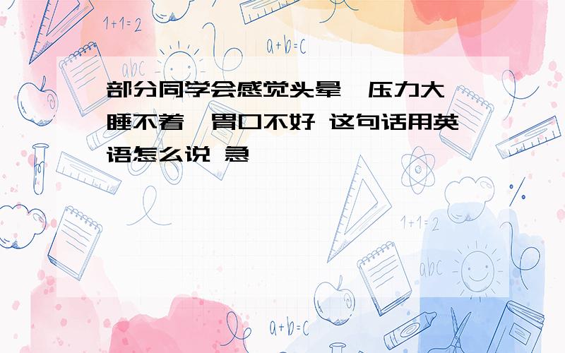 部分同学会感觉头晕、压力大、睡不着、胃口不好 这句话用英语怎么说 急