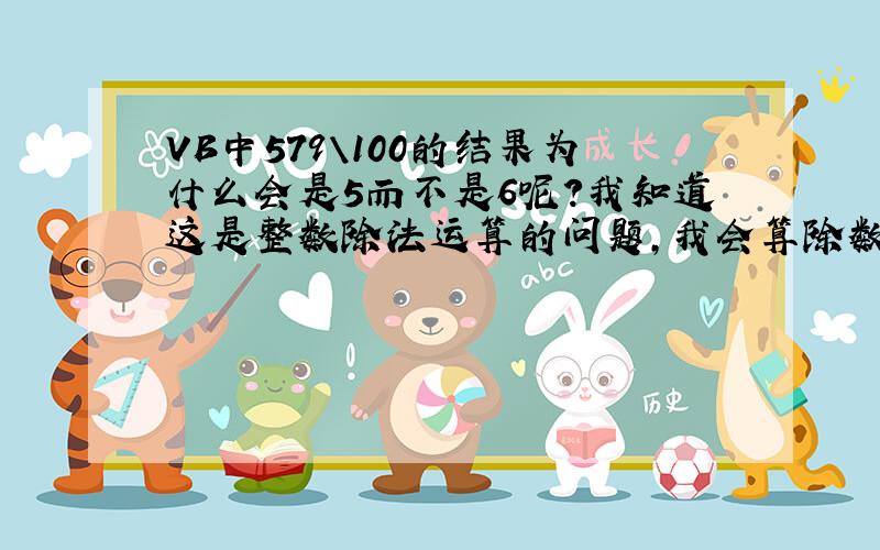 VB中579\100的结果为什么会是5而不是6呢?我知道这是整数除法运算的问题,我会算除数为小数的,但这题不知