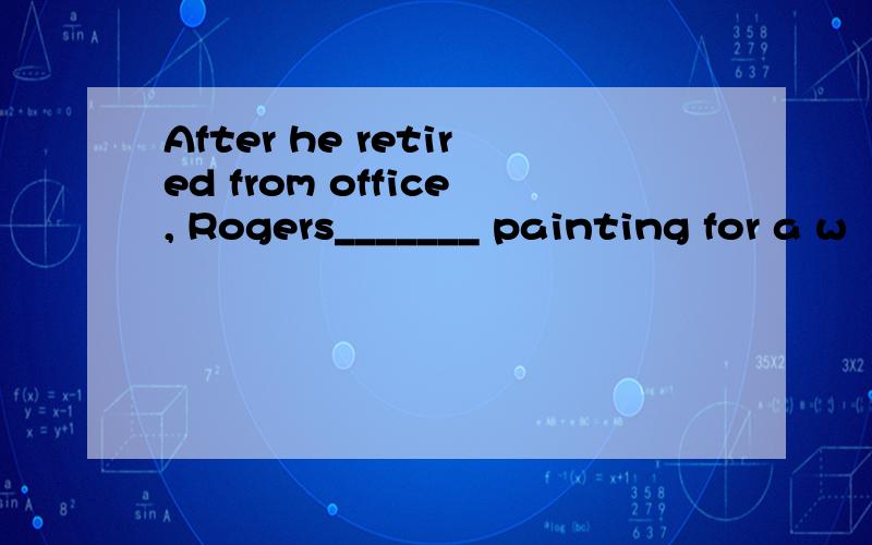 After he retired from office, Rogers_______ painting for a w