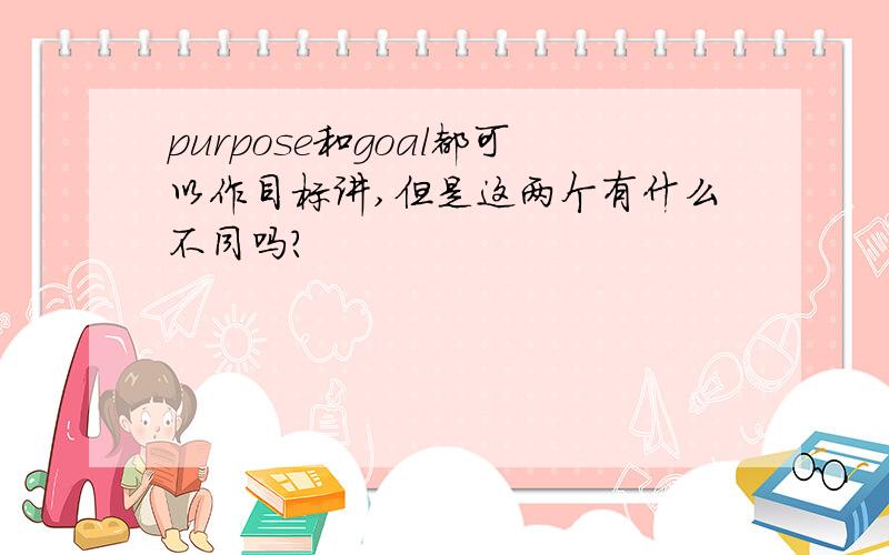 purpose和goal都可以作目标讲,但是这两个有什么不同吗?