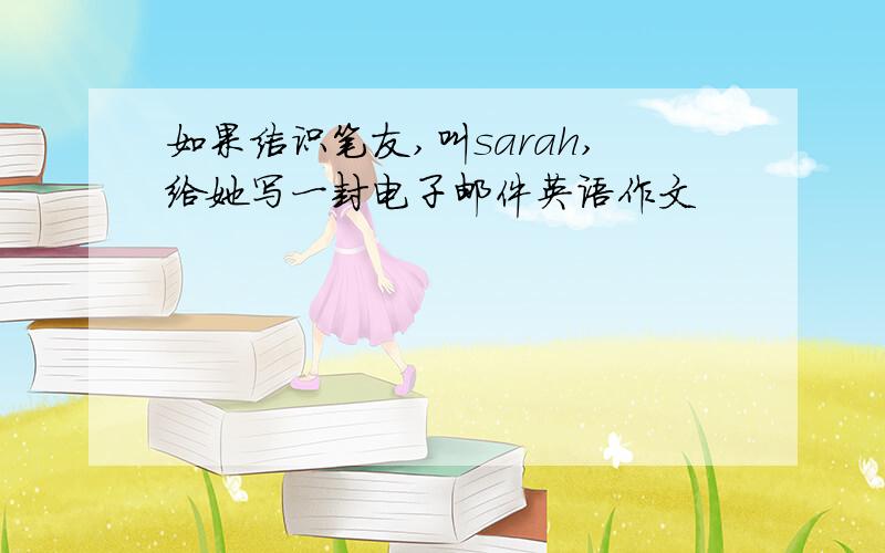 如果结识笔友,叫sarah,给她写一封电子邮件英语作文