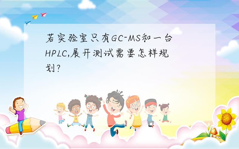 若实验室只有GC-MS和一台HPLC,展开测试需要怎样规划?