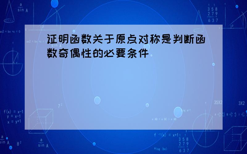 证明函数关于原点对称是判断函数奇偶性的必要条件