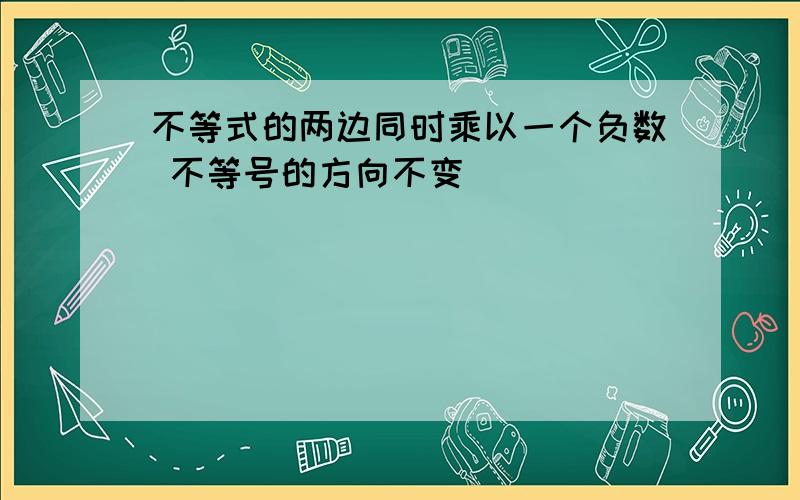 不等式的两边同时乘以一个负数 不等号的方向不变