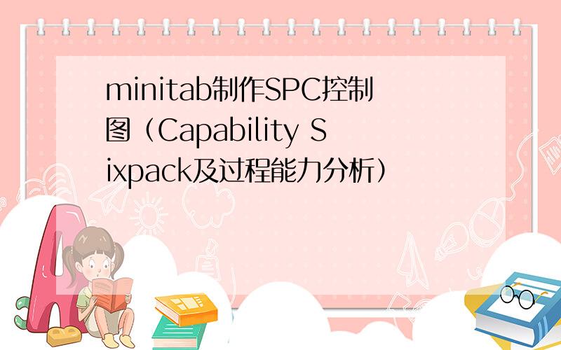 minitab制作SPC控制图（Capability Sixpack及过程能力分析）