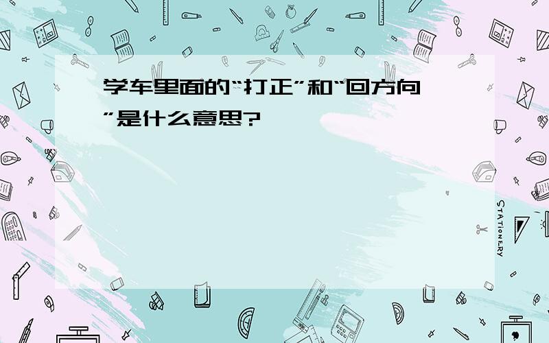 学车里面的“打正”和“回方向”是什么意思?