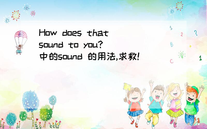 How does that sound to you? 中的sound 的用法,求救!