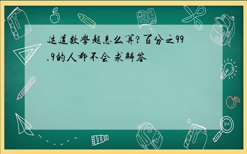 这道数学题怎么算?百分之99.9的人都不会 求解答