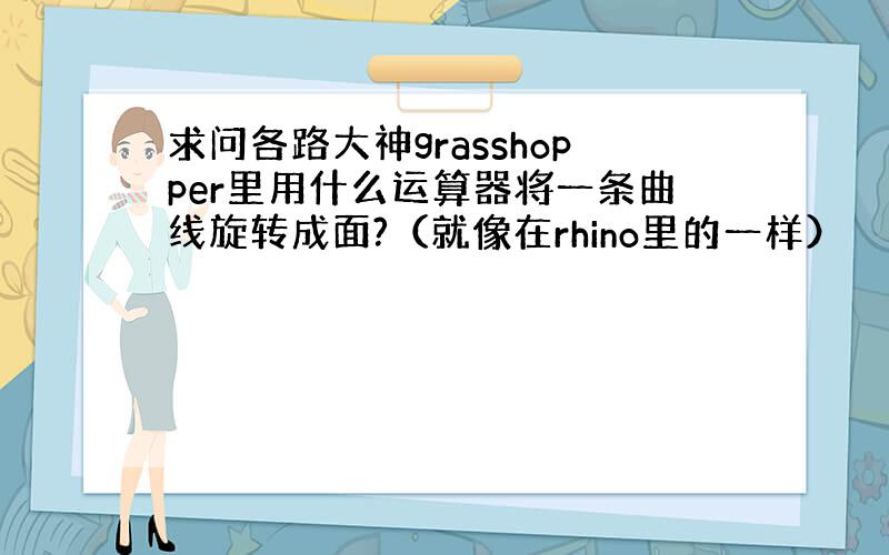 求问各路大神grasshopper里用什么运算器将一条曲线旋转成面?（就像在rhino里的一样）