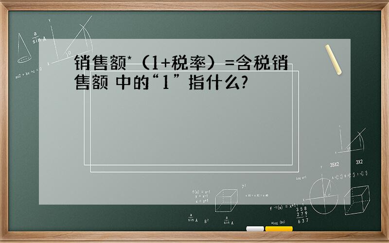 销售额*（1+税率）=含税销售额 中的“1” 指什么?