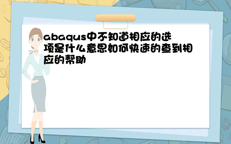 abaqus中不知道相应的选项是什么意思如何快速的查到相应的帮助