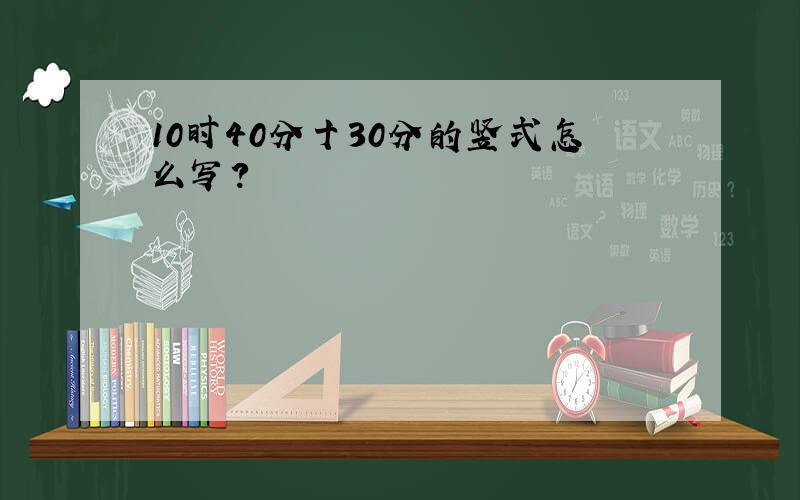 10时40分十30分的竖式怎么写?