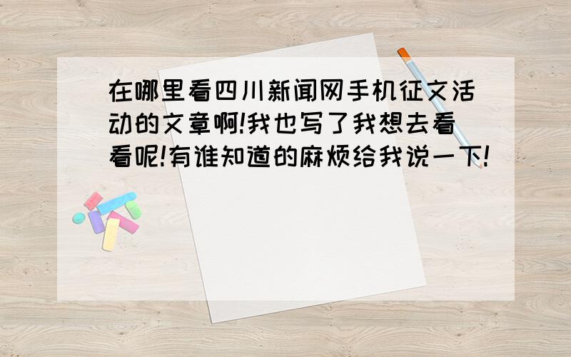 在哪里看四川新闻网手机征文活动的文章啊!我也写了我想去看看呢!有谁知道的麻烦给我说一下!