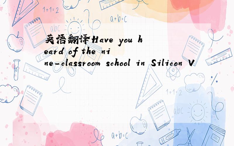 英语翻译Have you heard of the nine-classroom school in Silicon V