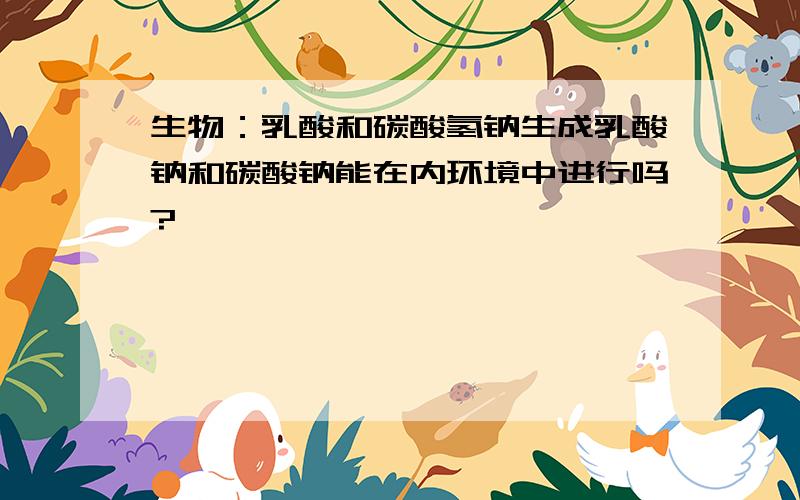 生物：乳酸和碳酸氢钠生成乳酸钠和碳酸钠能在内环境中进行吗?