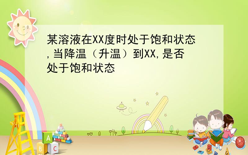 某溶液在XX度时处于饱和状态,当降温（升温）到XX,是否处于饱和状态