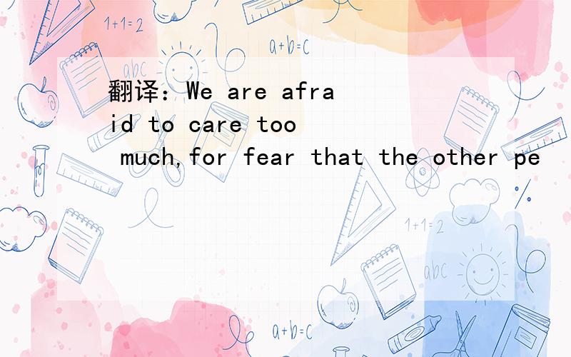 翻译：We are afraid to care too much,for fear that the other pe