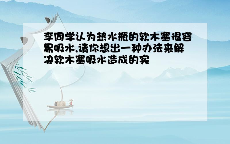 李同学认为热水瓶的软木塞很容易吸水,请你想出一种办法来解决软木塞吸水造成的实