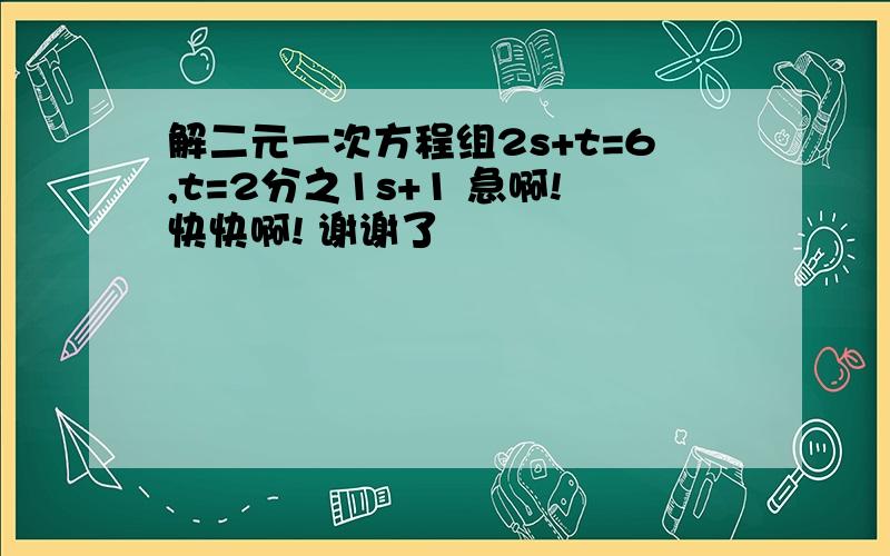 解二元一次方程组2s+t=6,t=2分之1s+1 急啊!快快啊! 谢谢了