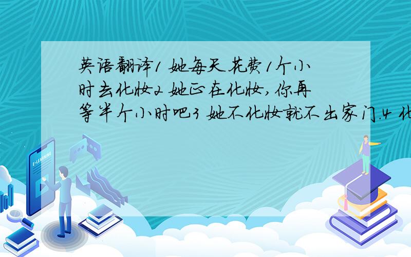 英语翻译1 她每天花费1个小时去化妆2 她正在化妆,你再等半个小时吧3 她不化妆就不出家门.4 化妆可以改善一个人的外貌