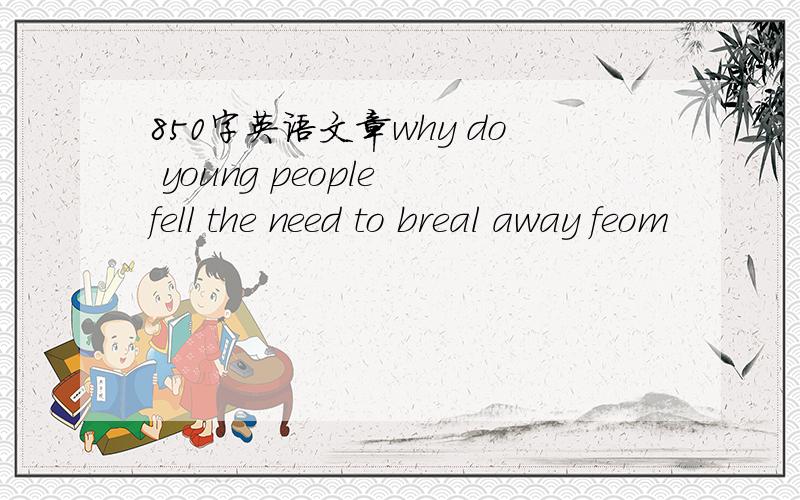 850字英语文章why do young people fell the need to breal away feom