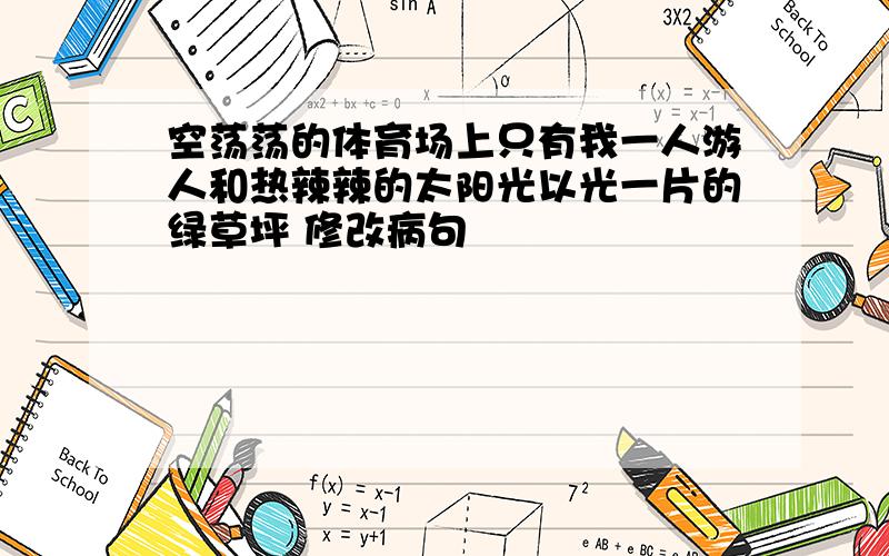 空荡荡的体育场上只有我一人游人和热辣辣的太阳光以光一片的绿草坪 修改病句