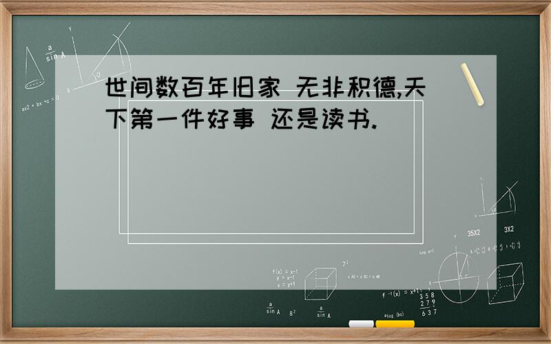 世间数百年旧家 无非积德,天下第一件好事 还是读书.