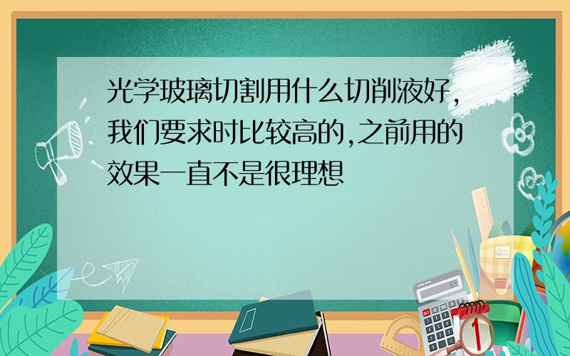 光学玻璃切割用什么切削液好,我们要求时比较高的,之前用的效果一直不是很理想