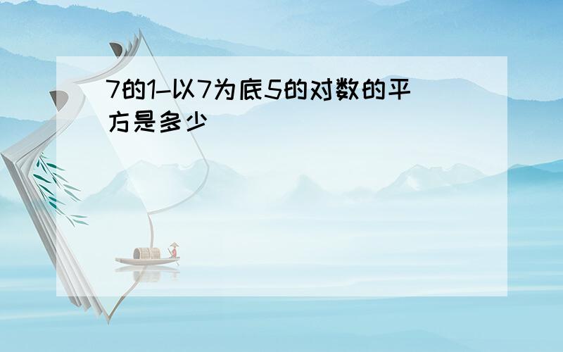 7的1-以7为底5的对数的平方是多少