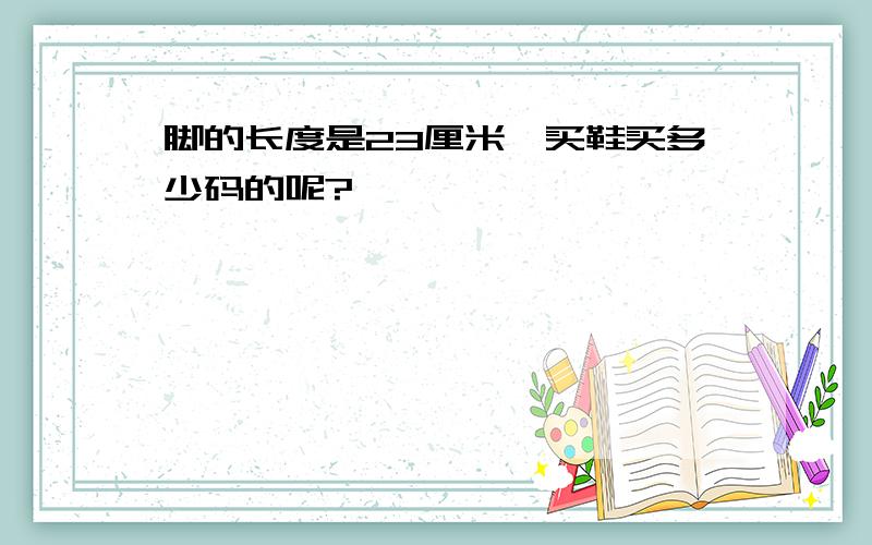 脚的长度是23厘米,买鞋买多少码的呢?