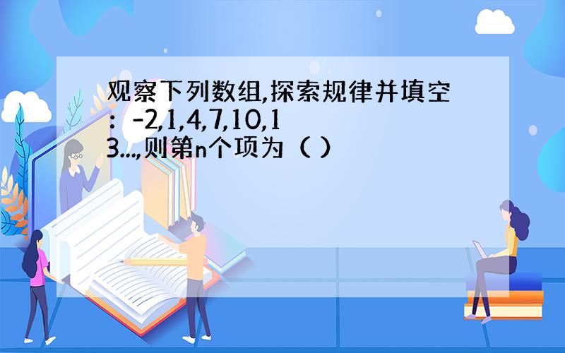 观察下列数组,探索规律并填空：-2,1,4,7,10,13...,则第n个项为（ ）