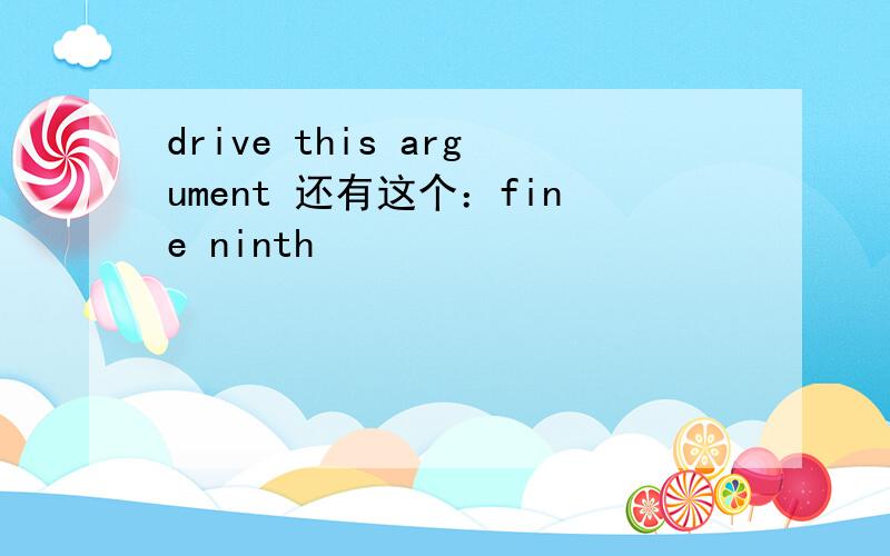 drive this argument 还有这个：fine ninth