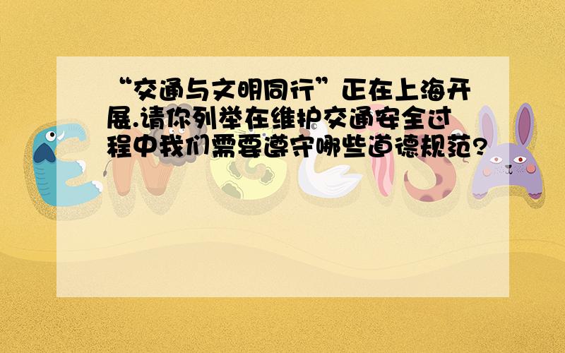 “交通与文明同行”正在上海开展.请你列举在维护交通安全过程中我们需要遵守哪些道德规范?