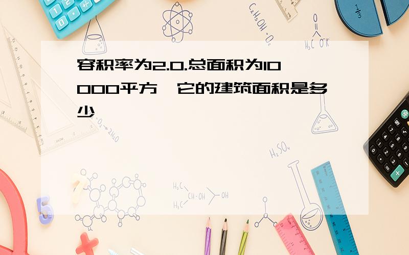 容积率为2.0.总面积为10000平方,它的建筑面积是多少